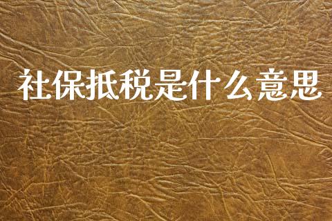 社保抵税是什么意思_https://wap.jnlaobingbanjia.com_证券公告_第1张
