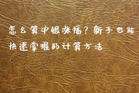 怎么算沪银涨幅？新手也能快速掌握的计算方法_https://wap.jnlaobingbanjia.com_财经资讯_第1张
