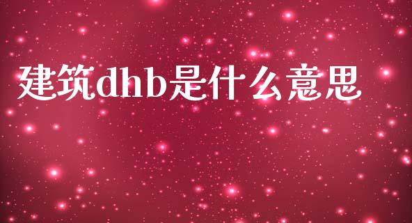 建筑dhb是什么意思_https://wap.jnlaobingbanjia.com_股市行情_第1张