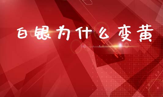 白银为什么变黄_https://wap.jnlaobingbanjia.com_金融理财_第1张