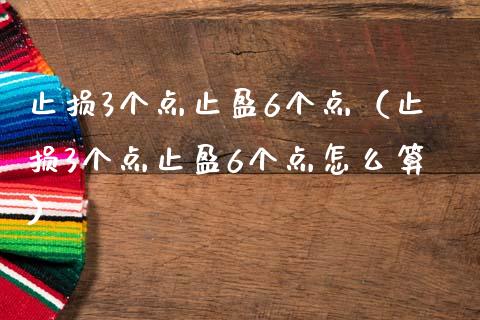 止损3个点止盈6个点（止损3个点止盈6个点怎么算）_https://wap.jnlaobingbanjia.com_财经资讯_第1张