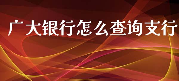 广大银行怎么查询支行_https://wap.jnlaobingbanjia.com_证券公告_第1张