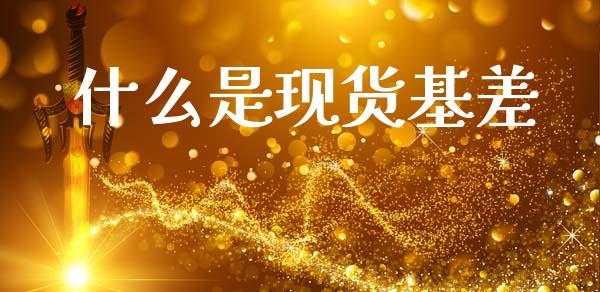 什么是现货基差_基金分析_第1张_财经资讯_股市行情_财务管理_金融理财 什么是现货基差_https://wap.jnlaobingbanjia.com_基金分析_第1张