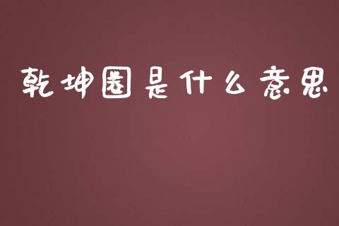 乾坤圈是什么意思_https://wap.jnlaobingbanjia.com_证券公告_第1张