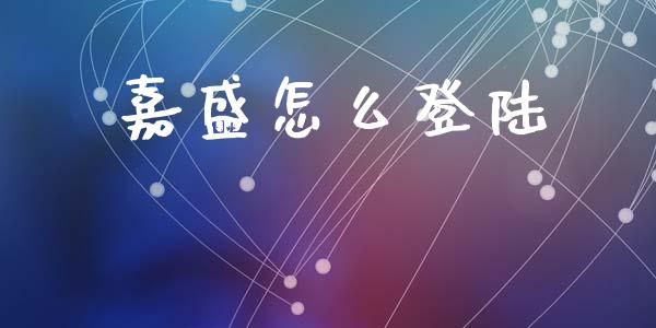 嘉盛怎么登陆_https://wap.jnlaobingbanjia.com_证券公告_第1张