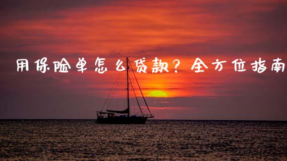 用保险单怎么贷款？全方位指南_https://wap.jnlaobingbanjia.com_证券公告_第1张