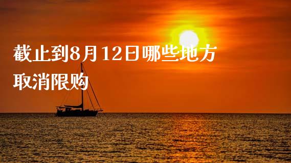截止到8月12日哪些地方取消限购_https://wap.jnlaobingbanjia.com_基金分析_第1张