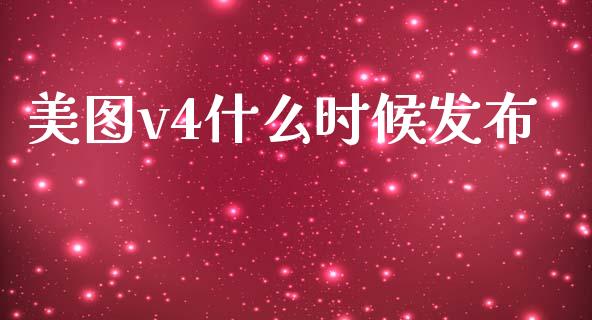 美图v4什么时候发布_https://wap.jnlaobingbanjia.com_财经资讯_第1张