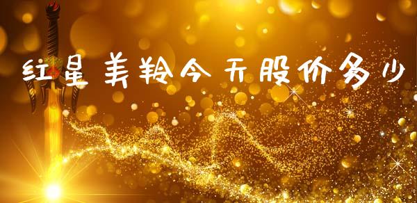 红星美羚今天股价多少_https://wap.jnlaobingbanjia.com_基金分析_第1张
