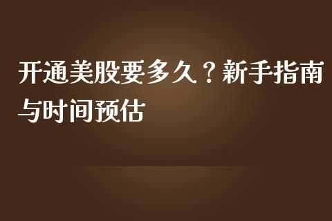 开通美股要多久？新手指南与时间预估_https://wap.jnlaobingbanjia.com_财经资讯_第1张