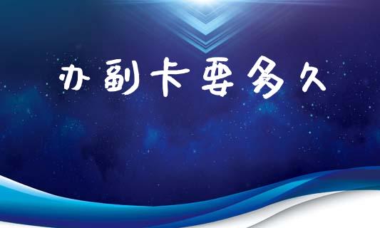 办副卡要多久_https://wap.jnlaobingbanjia.com_财经资讯_第1张