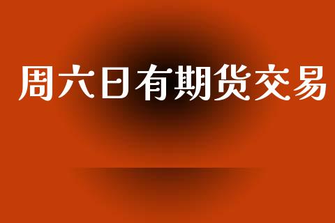 周六日有期货交易_https://wap.jnlaobingbanjia.com_财务管理_第1张