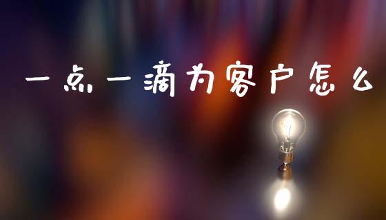 一点一滴为客户怎么_https://wap.jnlaobingbanjia.com_基金分析_第1张