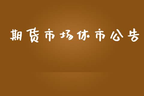 期货市场休市公告_https://wap.jnlaobingbanjia.com_基金分析_第1张