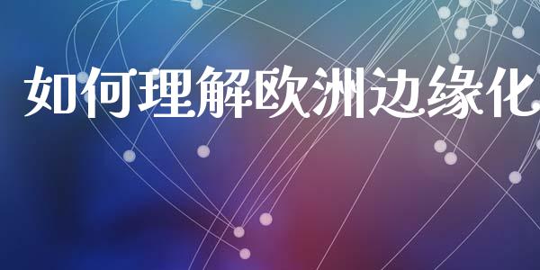 如何理解欧洲边缘化_https://wap.jnlaobingbanjia.com_金融理财_第1张
