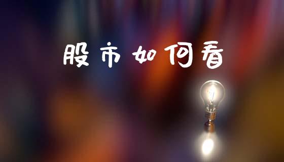 股市如何看_https://wap.jnlaobingbanjia.com_基金分析_第1张