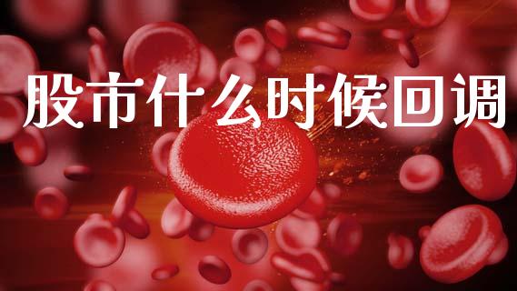 股市什么时候回调_https://wap.jnlaobingbanjia.com_基金分析_第1张