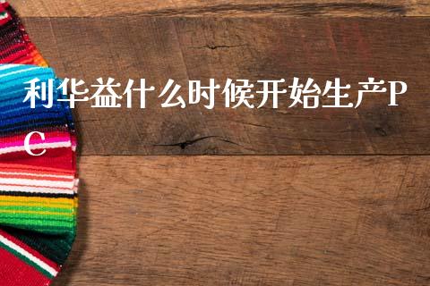 利华益什么时候开始生产PC_https://wap.jnlaobingbanjia.com_金融理财_第1张