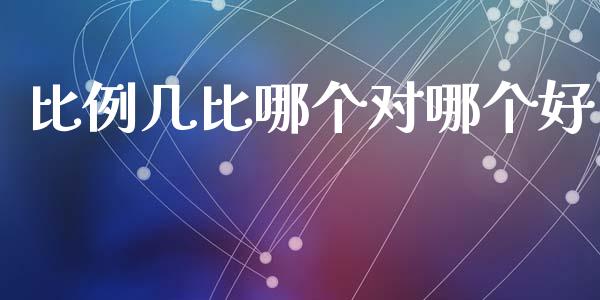 比例几比哪个对哪个好_https://wap.jnlaobingbanjia.com_股市行情_第1张
