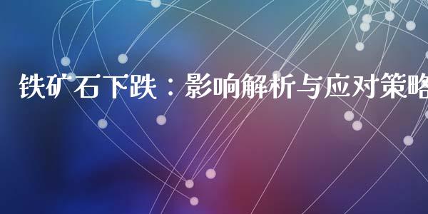 铁矿石下跌:影响解析与应对策略_股市行情_第1张_财经资讯_股市行情_财务管理_金融理财 铁矿石下跌:影响解析与应对策略_https://wap.jnlaobingbanjia.com_股市行情_第1张