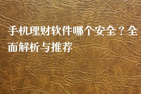 手机理财软件哪个安全？全面解析与推荐_https://wap.jnlaobingbanjia.com_金融理财_第1张