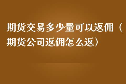 期货交易多少量可以返佣(期货公司返佣怎么返)_财务管理_第1张_财经资讯_股市行情_财务管理_金融理财 期货交易多少量可以返佣(期货公司返佣怎么返)_https://wap.jnlaobingbanjia.com_财务管理_第1张