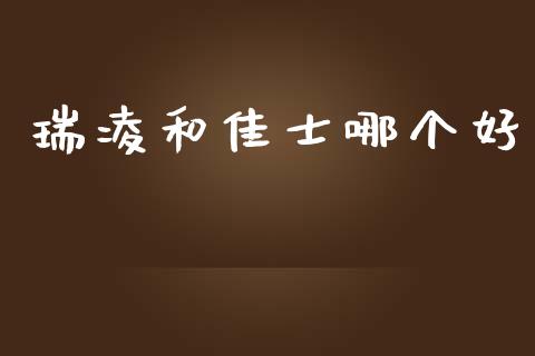 瑞凌和佳士哪个好_https://wap.jnlaobingbanjia.com_基金分析_第1张