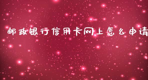 邮政银行信用卡网上怎么申请_https://wap.jnlaobingbanjia.com_基金分析_第1张