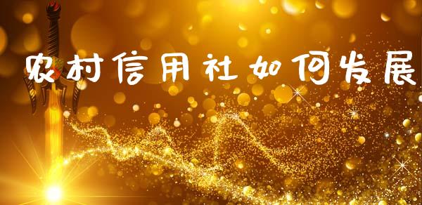 农村信用社如何发展_https://wap.jnlaobingbanjia.com_股市行情_第1张