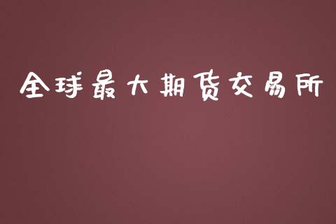 全球最大期货交易所_https://wap.jnlaobingbanjia.com_财经资讯_第1张