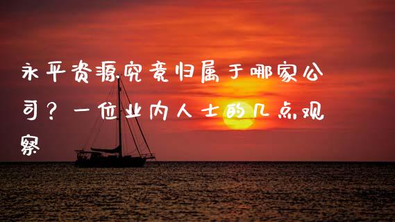 永平资源究竟归属于哪家公司？一位业内人士的几点观察_https://wap.jnlaobingbanjia.com_股市行情_第1张