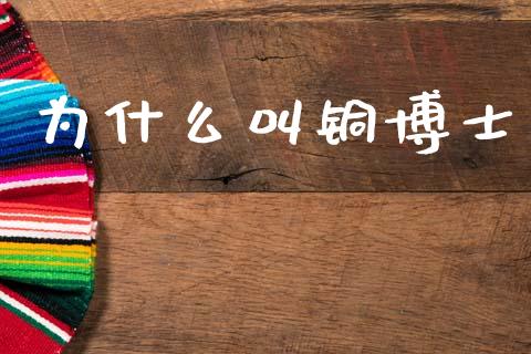 为什么叫铜博士_https://wap.jnlaobingbanjia.com_金融理财_第1张