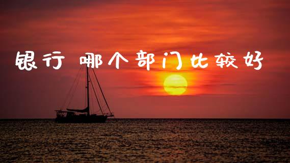 银行 哪个部门比较好_https://wap.jnlaobingbanjia.com_证券公告_第1张