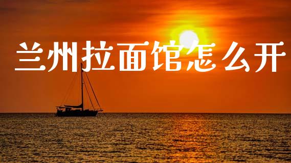 兰州拉面馆怎么开_https://wap.jnlaobingbanjia.com_金融理财_第1张