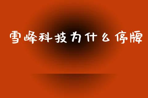 雪峰科技为什么停牌_https://wap.jnlaobingbanjia.com_金融理财_第1张
