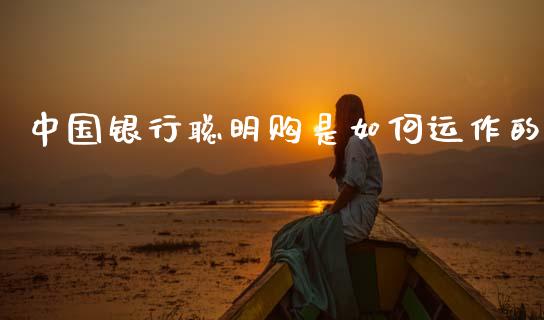 中国银行聪明购是如何运作的_https://wap.jnlaobingbanjia.com_股市行情_第1张