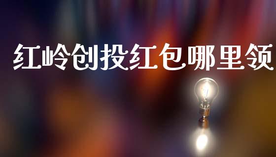 红岭创投红包哪里领_https://wap.jnlaobingbanjia.com_股市行情_第1张