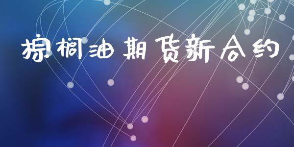 棕榈油期货新合约_https://wap.jnlaobingbanjia.com_股市行情_第1张
