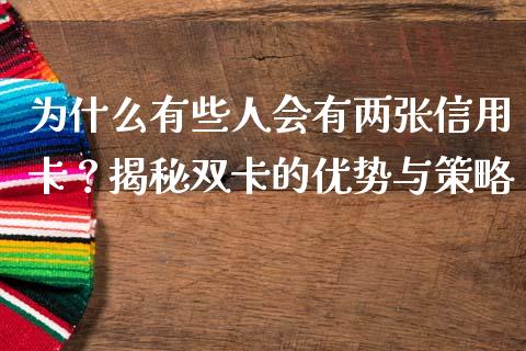 为什么有些人会有两张信用卡？揭秘双卡的优势与策略_https://wap.jnlaobingbanjia.com_财务管理_第1张