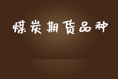 煤炭期货品种_https://wap.jnlaobingbanjia.com_金融理财_第1张