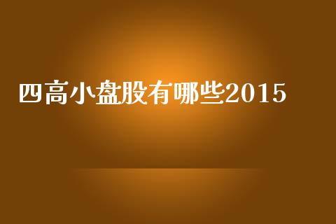 四高小盘股有哪些2015_https://wap.jnlaobingbanjia.com_金融理财_第1张