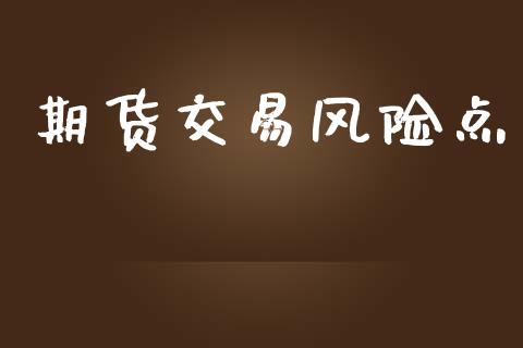 期货交易风险点_https://wap.jnlaobingbanjia.com_金融理财_第1张