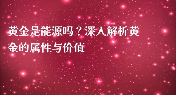 黄金是能源吗？深入解析黄金的属性与价值_https://wap.jnlaobingbanjia.com_基金分析_第1张