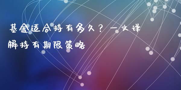 基金适合持有多久？一文详解持有期限策略_https://wap.jnlaobingbanjia.com_财务管理_第1张