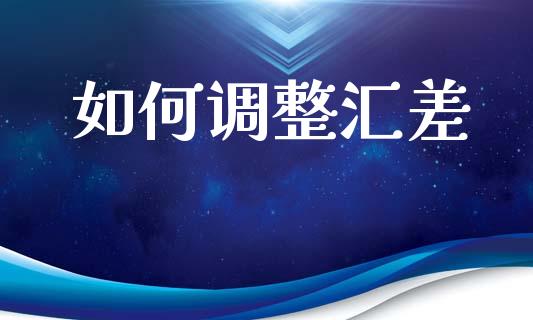 如何调整汇差_https://wap.jnlaobingbanjia.com_证券公告_第1张