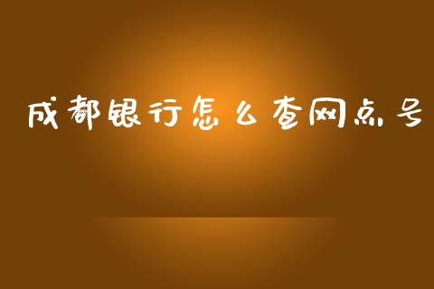成都银行怎么查网点号_https://wap.jnlaobingbanjia.com_股市行情_第1张