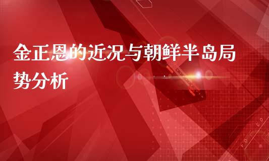 金正恩的近况与朝鲜半岛局势分析_https://wap.jnlaobingbanjia.com_股市行情_第1张