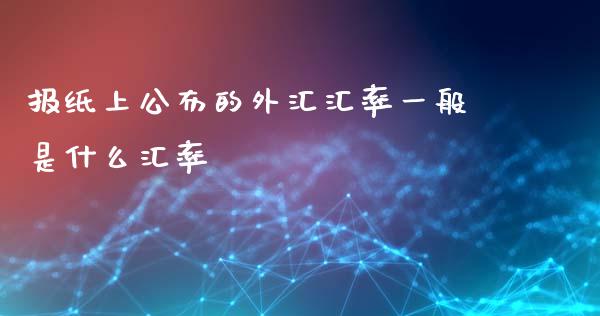 报纸上公布的外汇汇率一般是什么汇率_https://wap.jnlaobingbanjia.com_金融理财_第1张
