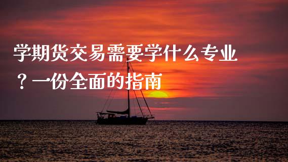 学期货交易需要学什么专业？一份全面的指南_https://wap.jnlaobingbanjia.com_财务管理_第1张