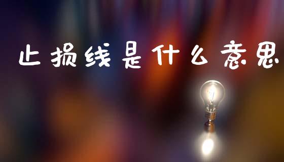 止损线是什么意思_https://wap.jnlaobingbanjia.com_基金分析_第1张